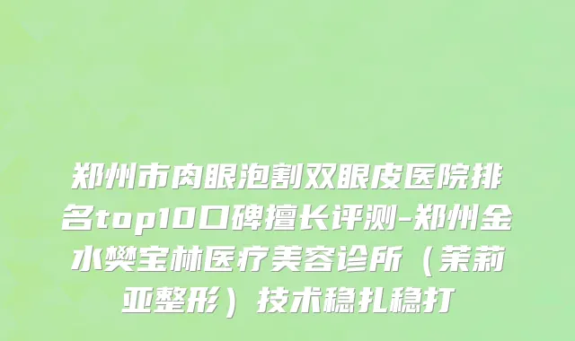 郑州市肉眼泡割双眼皮医院排名top10口碑擅长评测-郑州金水樊宝林医疗美容诊所（茉莉亚整形）技术稳扎稳打