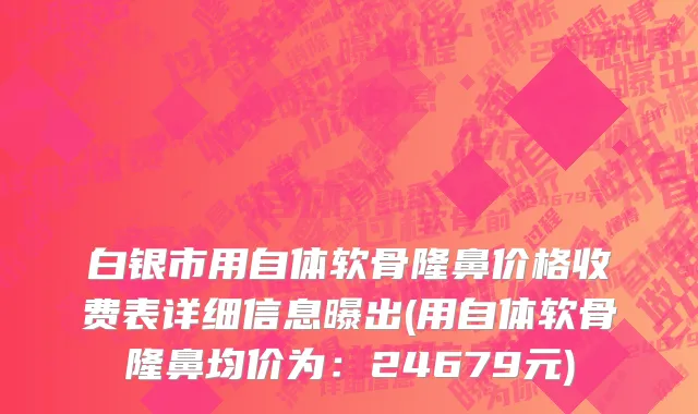 白银市用自体软骨隆鼻价格收费表详细信息曝出(用自体软骨隆鼻均价为：24679元)