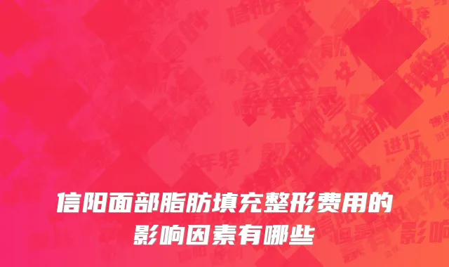 信阳面部脂肪填充整形费用的影响因素有哪些