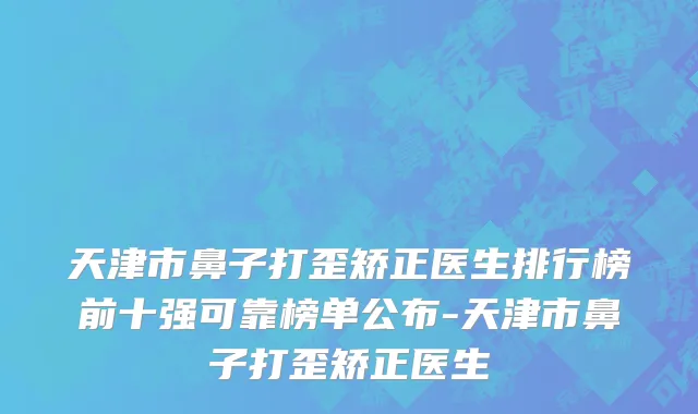 天津市鼻子打歪矫正医生排行榜前十强可靠榜单公布-天津市鼻子打歪矫正医生
