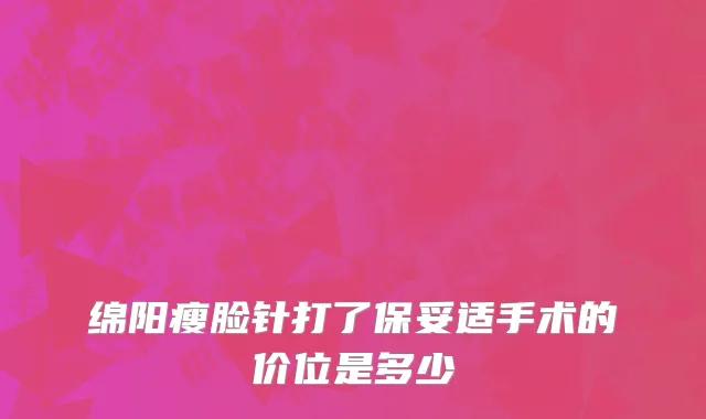 绵阳瘦脸针打了保妥适手术的价位是多少