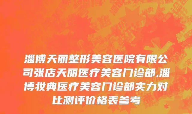 淄博天丽整形美容医院有限公司张店天丽医疗美容门诊部,淄博妆典医疗美容门诊部实力对比测评价格表参考