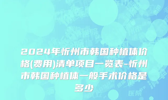 2024年忻州市韩国种植体价格(费用)清单项目一览表-忻州市韩国种植体一般手术价格是多少