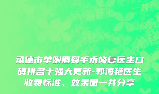 承德市单侧唇裂手术修复医生口碑排名十强大更新-郭海艳医生收费标准、效果图一并分享