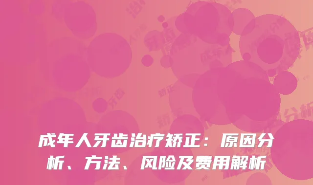 成年人牙齿治疗矫正：原因分析、方法、风险及费用解析