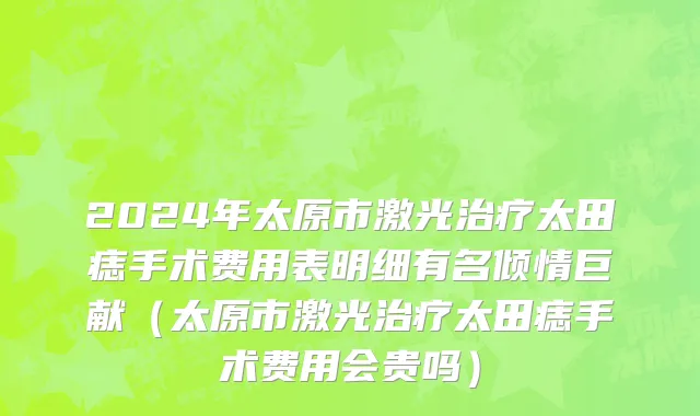 2024年太原市激光治疗太田痣手术费用表明细有名倾情巨献（太原市激光治疗太田痣手术费用会贵吗）