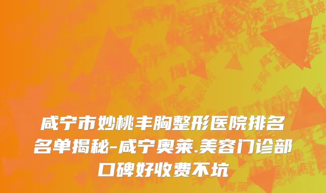 咸宁市妙桃丰胸整形医院排名名单揭秘-咸宁奥莱.美容门诊部口碑好收费不坑