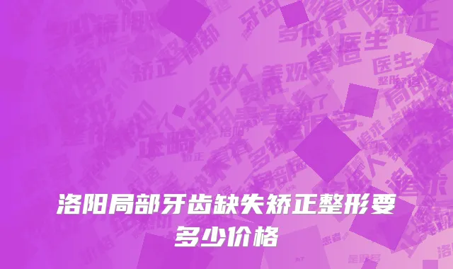 洛阳局部牙齿缺失矫正整形要多少价格