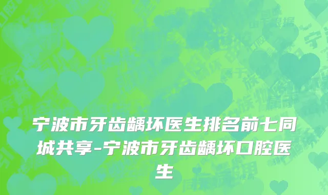 宁波市牙齿龋坏医生排名前七同城共享-宁波市牙齿龋坏口腔医生
