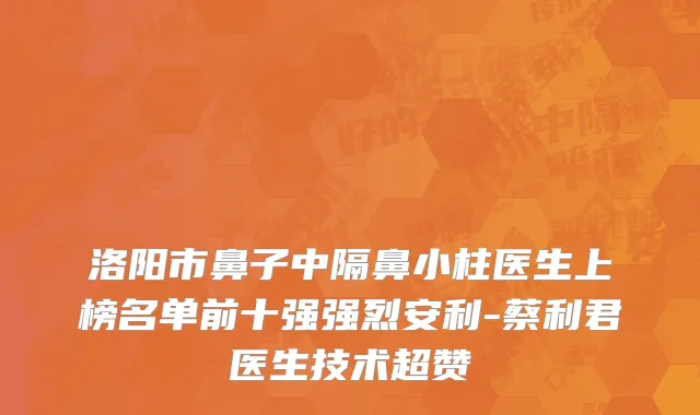 洛阳市鼻子中隔鼻小柱医生上榜名单前十强强烈安利-蔡利君医生技术超赞