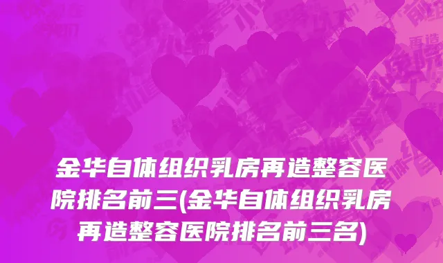 金华自体组织乳房再造整容医院排名前三(金华自体组织乳房再造整容医院排名前三名)