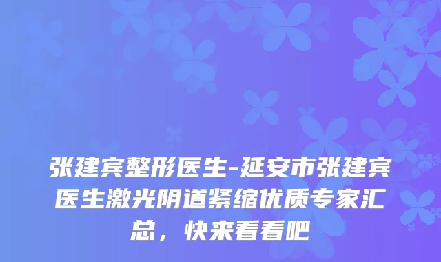 张建宾整形医生-延安市张建宾医生激光阴道紧缩优质专家汇总，快来看看吧