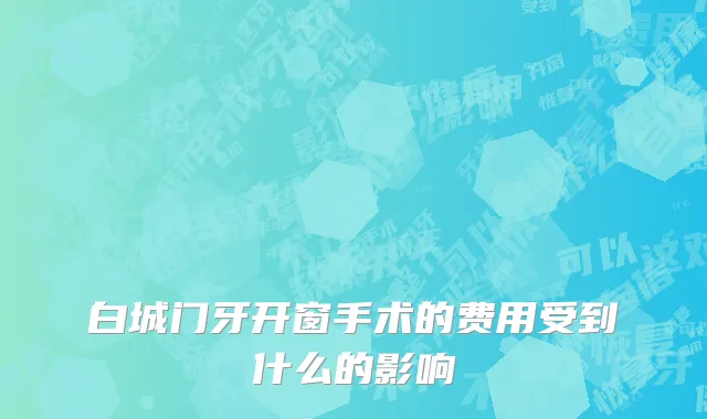 白城门牙开窗手术的费用受到什么的影响