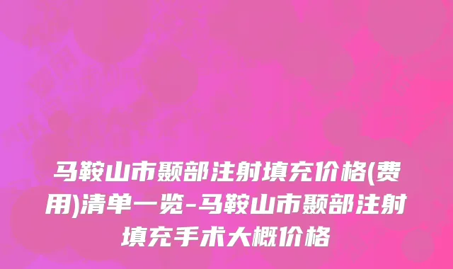 马鞍山市颞部注射填充价格(费用)清单一览-马鞍山市颞部注射填充手术大概价格