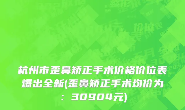 杭州市歪鼻矫正手术价格价位表爆出全新(歪鼻矫正手术均价为：30904元)