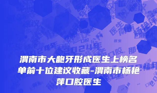 渭南市大龅牙形成医生上榜名单前十位建议收藏-渭南市杨艳萍口腔医生