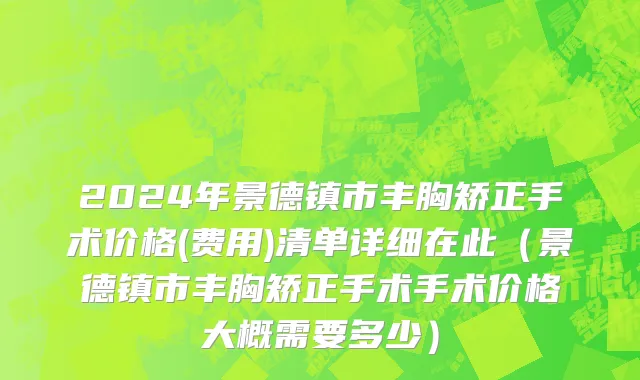 2024年景德镇市丰胸矫正手术价格(费用)清单详细在此（景德镇市丰胸矫正手术手术价格大概需要多少）