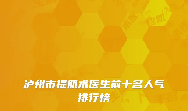 泸州市提肌术医生前十名人气排行榜