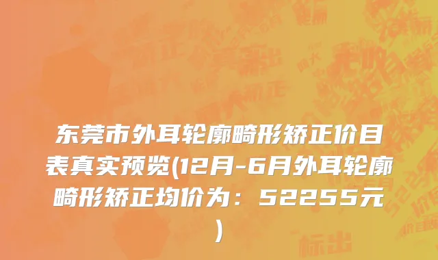 东莞市外耳轮廓畸形矫正价目表真实预览(12月-6月外耳轮廓畸形矫正均价为：52255元)