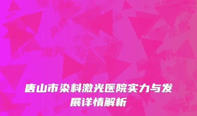 唐山市染料激光医院实力与发展详情解析