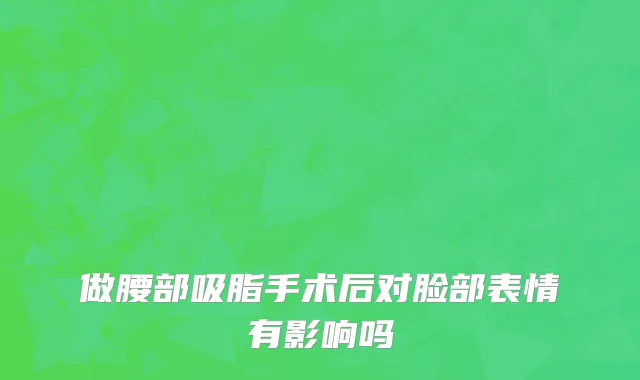 做腰部吸脂手术后对脸部表情有影响吗