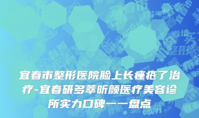 宜春市整形医院脸上长痤疮了治疗-宜春研多萃昕颜医疗美容诊所实力口碑一一盘点