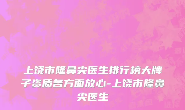 上饶市隆鼻尖医生排行榜大牌子资质各方面放心-上饶市隆鼻尖医生