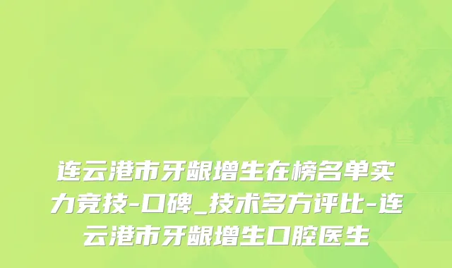 连云港市牙龈增生在榜名单实力竞技-口碑_技术多方评比-连云港市牙龈增生口腔医生