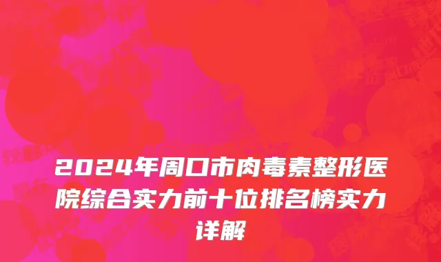 2024年周口市肉毒素整形医院综合实力前十位排名榜实力详解