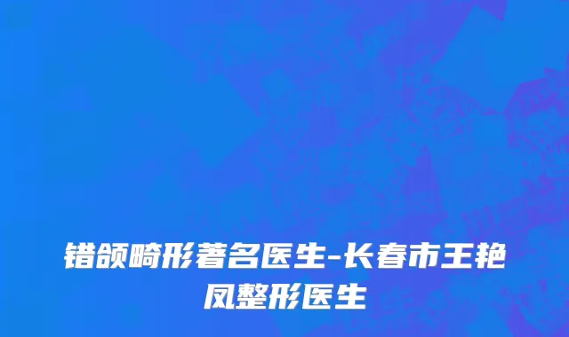错颌畸形著名医生-长春市王艳凤整形医生