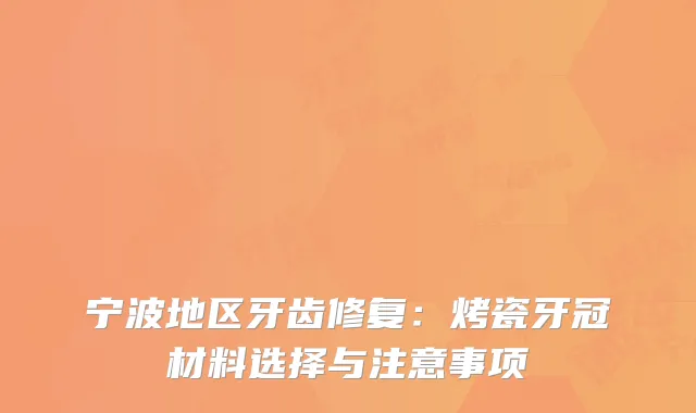 宁波地区牙齿修复：烤瓷牙冠材料选择与注意事项