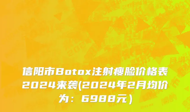 信阳市Botox注射瘦脸价格表2024来袭(2024年2月均价为：6988元）