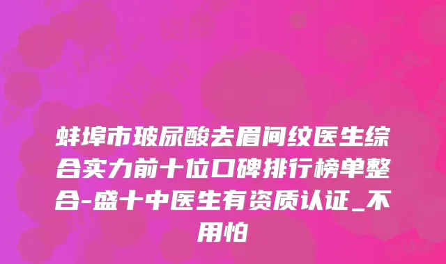 蚌埠市玻尿酸去眉间纹医生综合实力前十位口碑排行榜单整合-盛十中医生有资质认证_不用怕