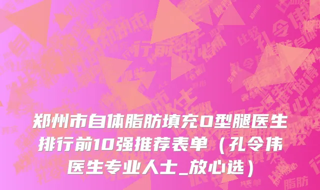 郑州市自体脂肪填充O型腿医生排行前10强推荐表单（孔令伟医生专业人士_放心选）