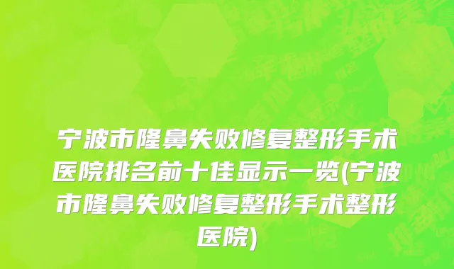 宁波市隆鼻失败修复整形手术医院排名前十佳显示一览(宁波市隆鼻失败修复整形手术整形医院)