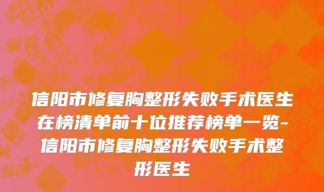 信阳市修复胸整形失败手术医生在榜清单前十位推荐榜单一览-信阳市修复胸整形失败手术整形医生