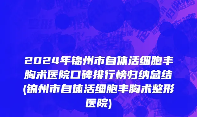 2024年锦州市自体活细胞丰胸术医院口碑排行榜归纳总结(锦州市自体活细胞丰胸术整形医院)