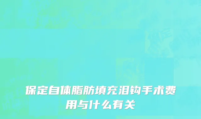 保定自体脂肪填充泪钩手术费用与什么有关