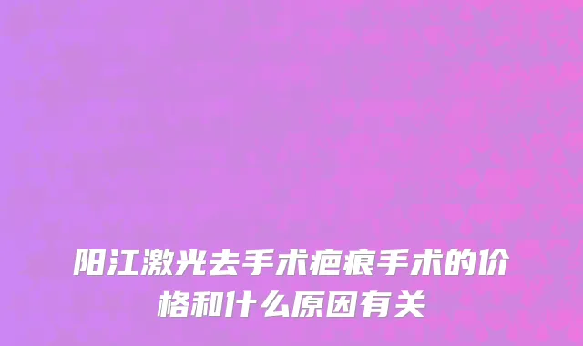 阳江激光去手术疤痕手术的价格和什么原因有关