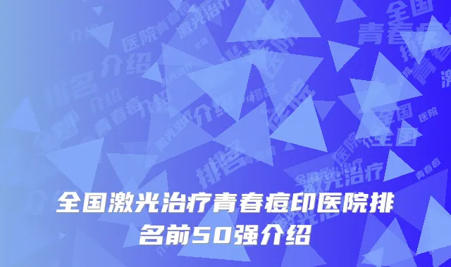 全国激光治疗青春痘印医院排名前50强介绍