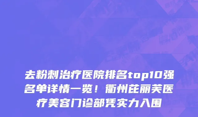 去粉刺治疗医院排名top10强名单详情一览!衢州芘丽芙医疗美容门诊部凭实力入围