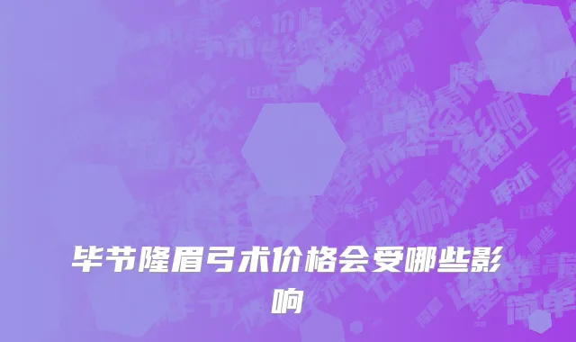 毕节隆眉弓术价格会受哪些影响