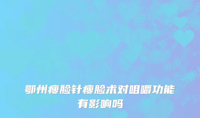 鄂州瘦脸针瘦脸术对咀嚼功能有影响吗