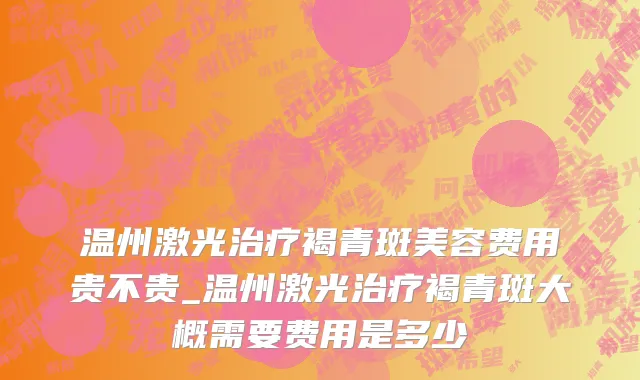温州激光治疗褐青斑美容费用贵不贵_温州激光治疗褐青斑大概需要费用是多少