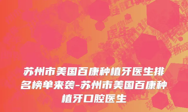 苏州市美国百康种植牙医生排名榜单来袭-苏州市美国百康种植牙口腔医生