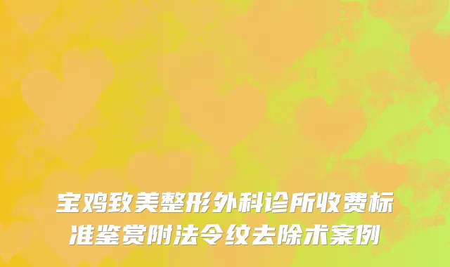 宝鸡致美整形外科诊所收费标准鉴赏附法令纹去除术案例