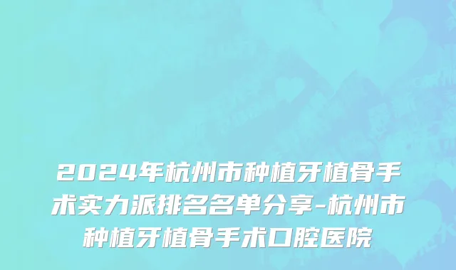 2024年杭州市种植牙植骨手术实力派排名名单分享-杭州市种植牙植骨手术口腔医院