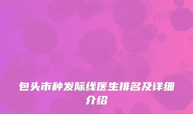 包头市种发际线医生排名及详细介绍