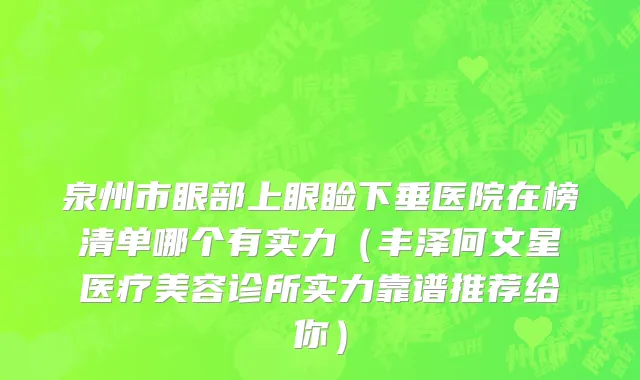 泉州市眼部上眼睑下垂医院在榜清单哪个有实力（丰泽何文星医疗美容诊所实力靠谱推荐给你）