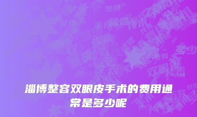 淄博整容双眼皮手术的费用通常是多少呢